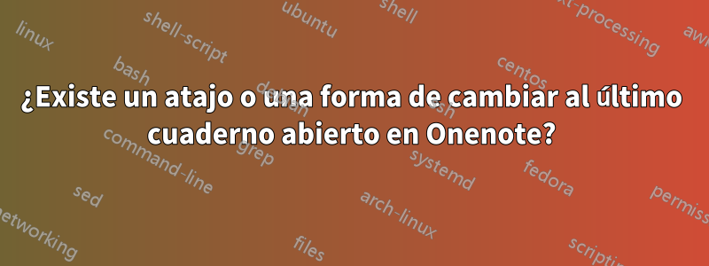 ¿Existe un atajo o una forma de cambiar al último cuaderno abierto en Onenote?