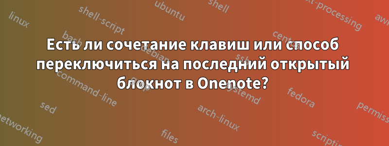 Есть ли сочетание клавиш или способ переключиться на последний открытый блокнот в Onenote?