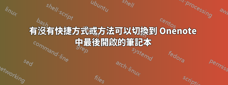 有沒有快捷方式或方法可以切換到 O​​nenote 中最後開啟的筆記本