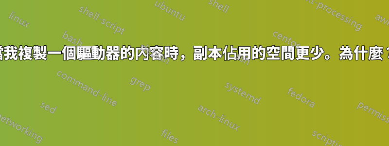 當我複製一個驅動器的內容時，副本佔用的空間更少。為什麼？ 