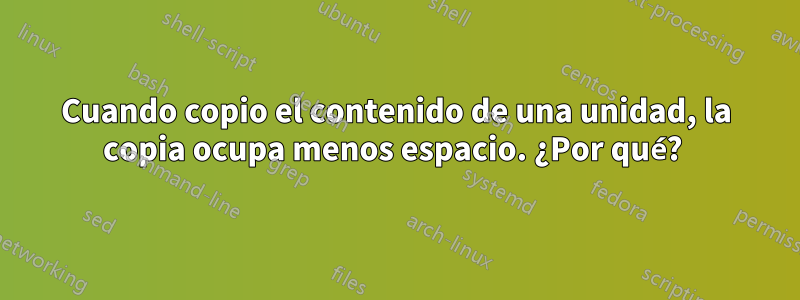 Cuando copio el contenido de una unidad, la copia ocupa menos espacio. ¿Por qué? 