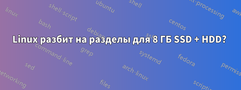 Linux разбит на разделы для 8 ГБ SSD + HDD?