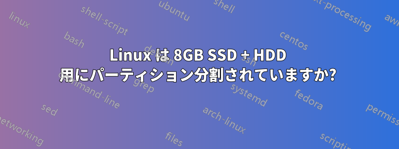 Linux は 8GB SSD + HDD 用にパーティション分割されていますか?