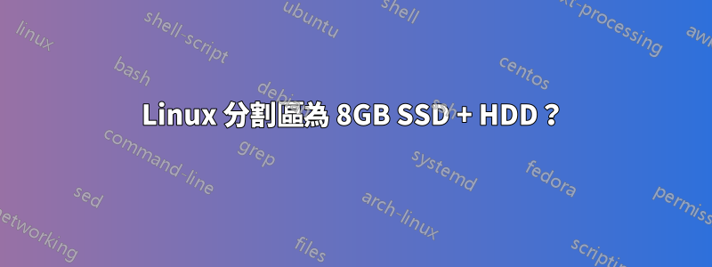 Linux 分割區為 8GB SSD + HDD？