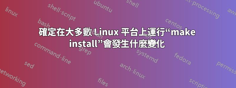 確定在大多數 Linux 平台上運行“make install”會發生什麼變化