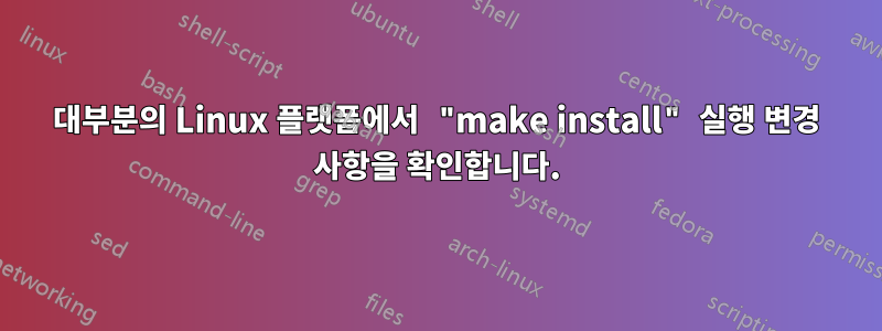 대부분의 Linux 플랫폼에서 "make install" 실행 변경 사항을 확인합니다.