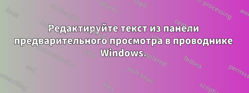 Редактируйте текст из панели предварительного просмотра в проводнике Windows.