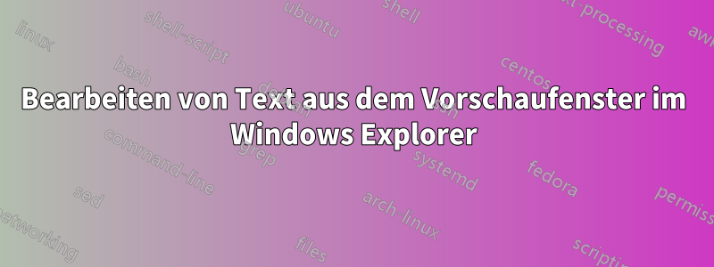 Bearbeiten von Text aus dem Vorschaufenster im Windows Explorer