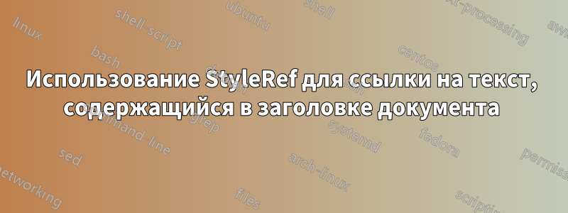 Использование StyleRef для ссылки на текст, содержащийся в заголовке документа