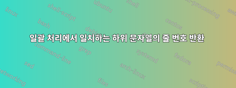 일괄 처리에서 일치하는 하위 문자열의 줄 번호 반환