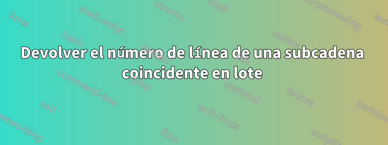 Devolver el número de línea de una subcadena coincidente en lote