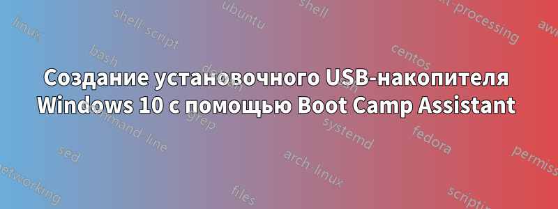 Создание установочного USB-накопителя Windows 10 с помощью Boot Camp Assistant