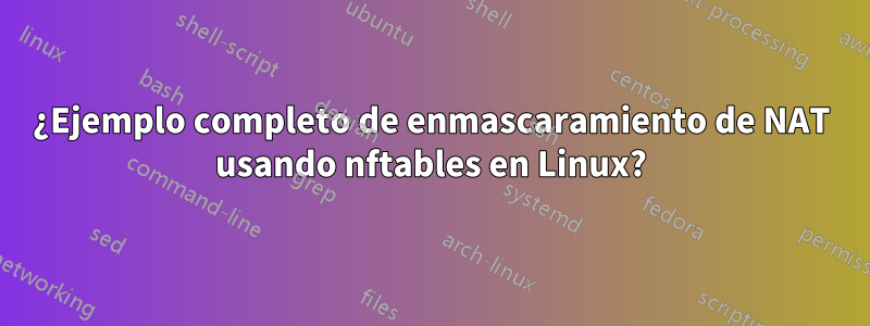 ¿Ejemplo completo de enmascaramiento de NAT usando nftables en Linux?