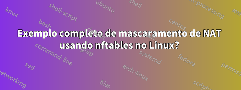 Exemplo completo de mascaramento de NAT usando nftables no Linux?