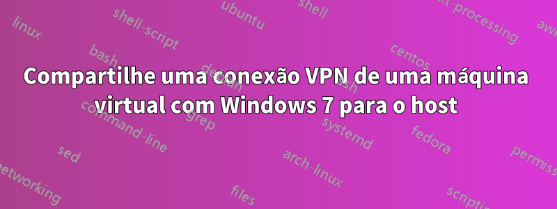 Compartilhe uma conexão VPN de uma máquina virtual com Windows 7 para o host