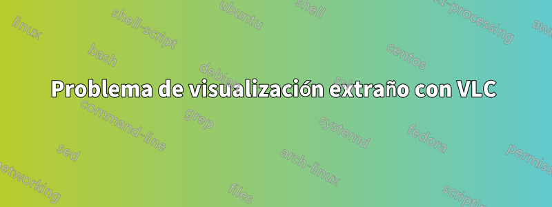 Problema de visualización extraño con VLC