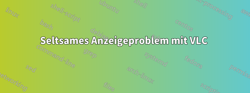 Seltsames Anzeigeproblem mit VLC