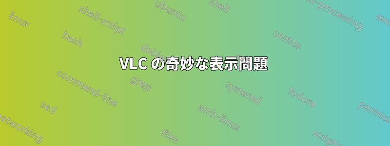 VLC の奇妙な表示問題