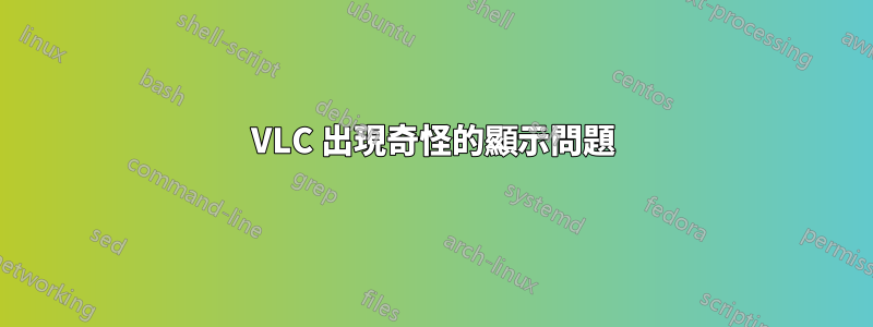 VLC 出現奇怪的顯示問題