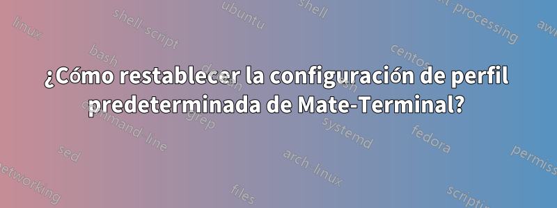 ¿Cómo restablecer la configuración de perfil predeterminada de Mate-Terminal?