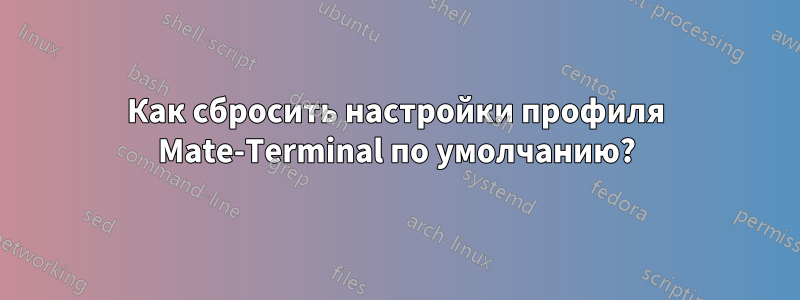 Как сбросить настройки профиля Mate-Terminal по умолчанию?