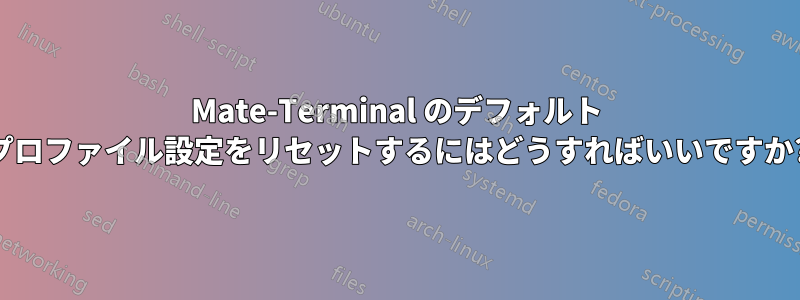 Mate-Terminal のデフォルト プロファイル設定をリセットするにはどうすればいいですか?