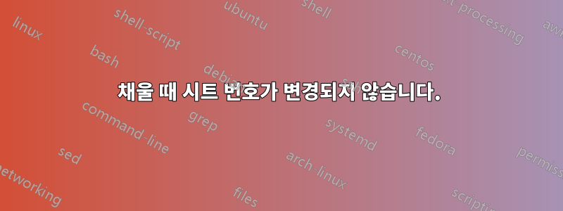 채울 때 시트 번호가 변경되지 않습니다.