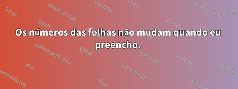 Os números das folhas não mudam quando eu preencho.