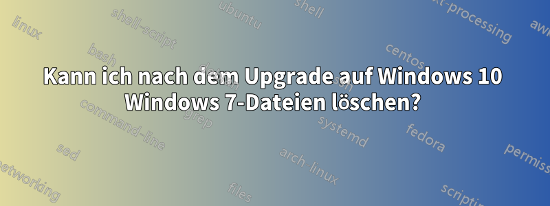 Kann ich nach dem Upgrade auf Windows 10 Windows 7-Dateien löschen?