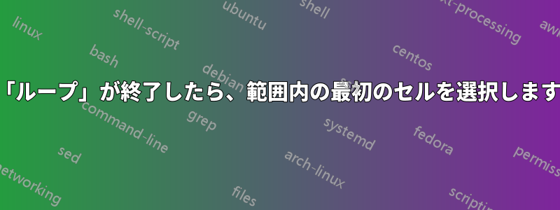 「ループ」が終了したら、範囲内の最初のセルを選択します