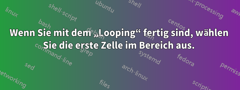 Wenn Sie mit dem „Looping“ fertig sind, wählen Sie die erste Zelle im Bereich aus.