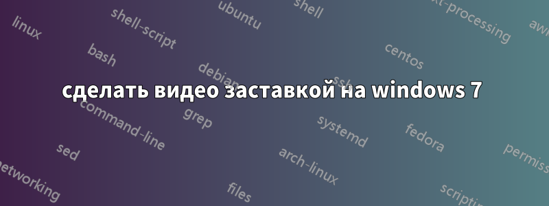 сделать видео заставкой на windows 7