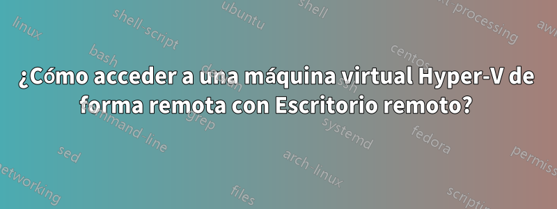 ¿Cómo acceder a una máquina virtual Hyper-V de forma remota con Escritorio remoto?