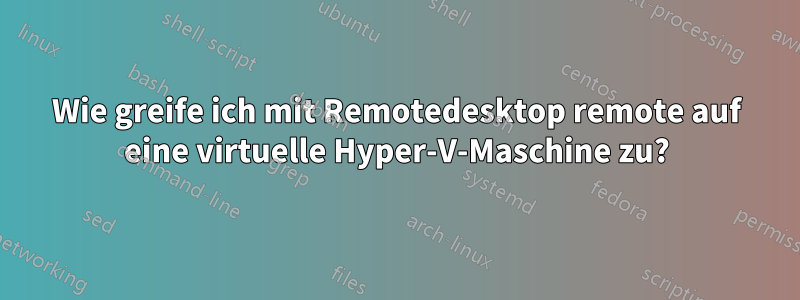 Wie greife ich mit Remotedesktop remote auf eine virtuelle Hyper-V-Maschine zu?