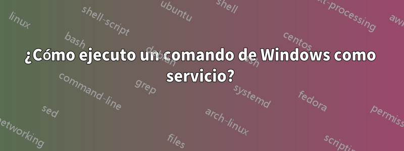 ¿Cómo ejecuto un comando de Windows como servicio?