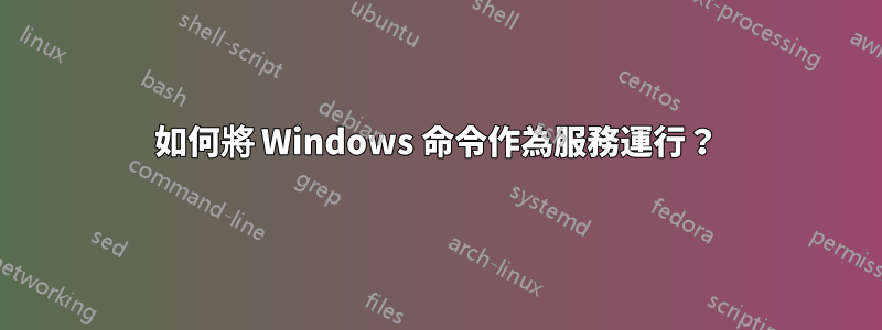 如何將 Windows 命令作為服務運行？