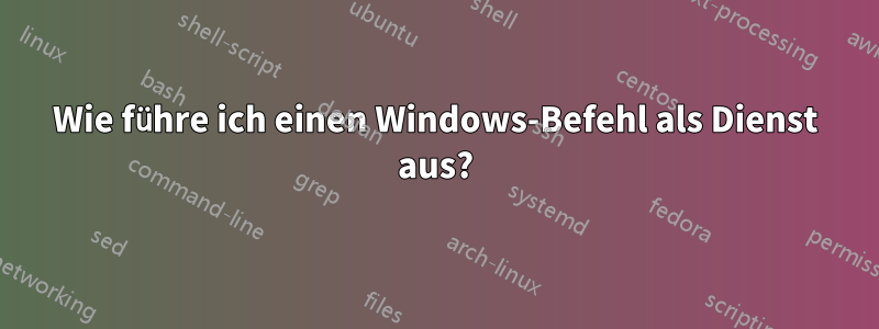 Wie führe ich einen Windows-Befehl als Dienst aus?