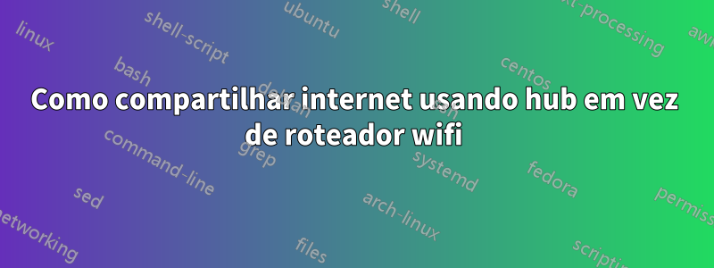 Como compartilhar internet usando hub em vez de roteador wifi