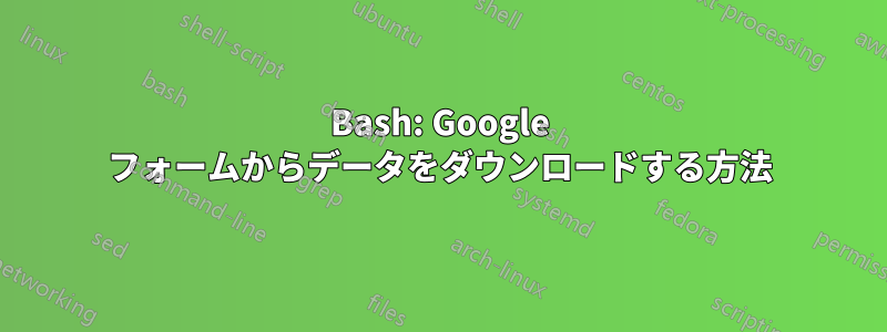 Bash: Google フォームからデータをダウンロードする方法