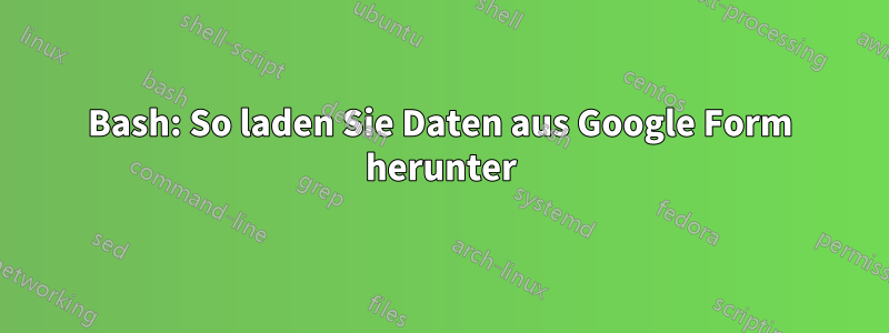 Bash: So laden Sie Daten aus Google Form herunter