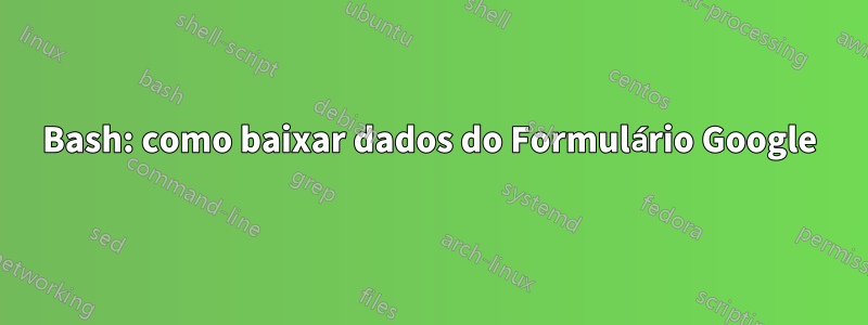 Bash: como baixar dados do Formulário Google