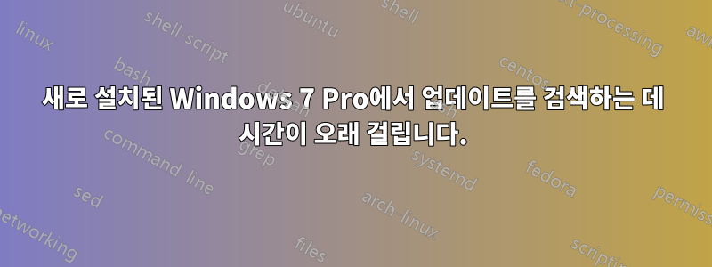 새로 설치된 Windows 7 Pro에서 업데이트를 검색하는 데 시간이 오래 걸립니다.