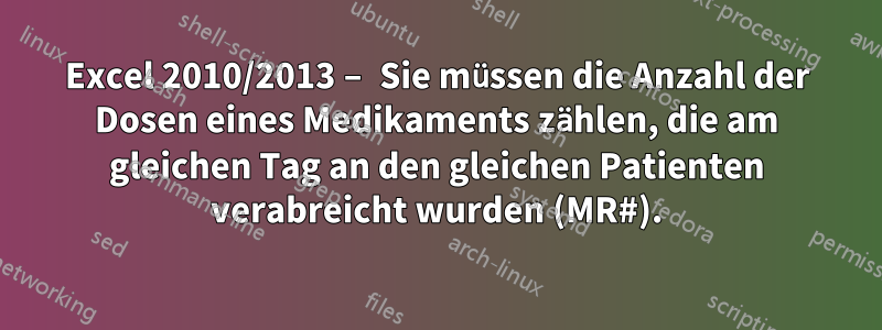 Excel 2010/2013 – Sie müssen die Anzahl der Dosen eines Medikaments zählen, die am gleichen Tag an den gleichen Patienten verabreicht wurden (MR#).