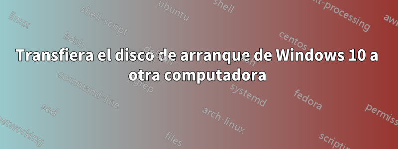 Transfiera el disco de arranque de Windows 10 a otra computadora