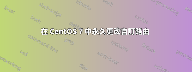 在 CentOS 7 中永久更改自訂路由