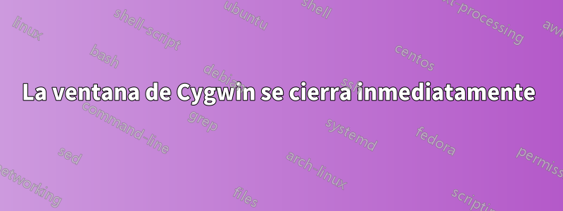 La ventana de Cygwin se cierra inmediatamente