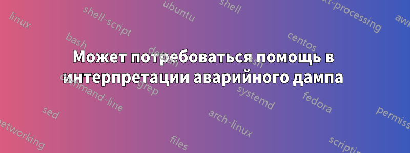 Может потребоваться помощь в интерпретации аварийного дампа