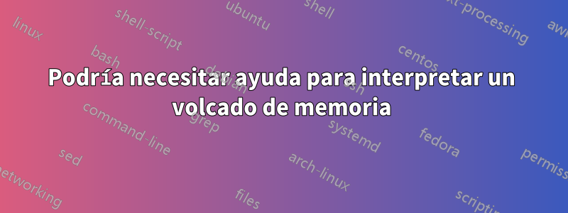 Podría necesitar ayuda para interpretar un volcado de memoria