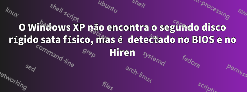 O Windows XP não encontra o segundo disco rígido sata físico, mas é detectado no BIOS e no Hiren