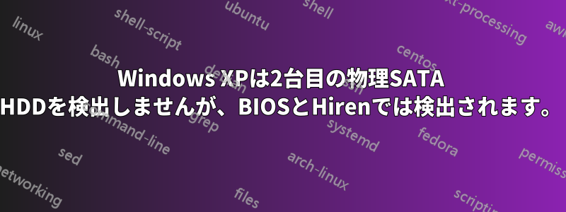 Windows XPは2台目の物理SATA HDDを検出しませんが、BIOSとHirenでは検出されます。